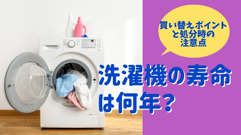 洗濯機の寿命は何年？買い替えポイントと処分時の注意点
