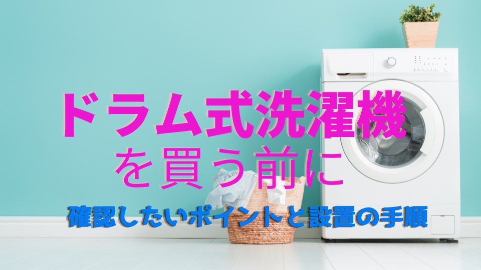 ドラム式洗濯機を買う前に確認したいポイントと設置の手順