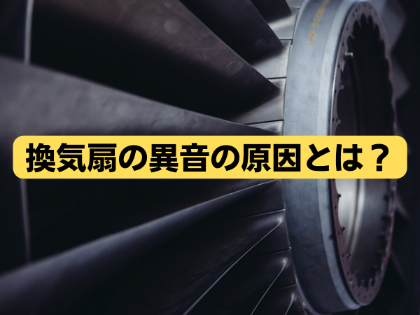 換気扇の「カタカタ・ブィーン・シュルシュル」など異音の原因とは？