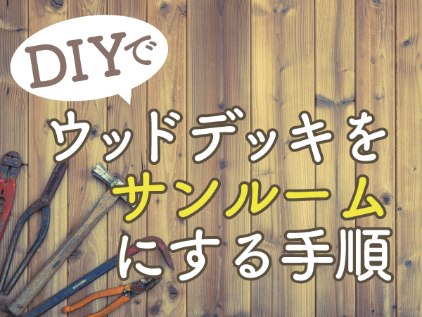 DIYでウッドデッキをサンルームにする手順