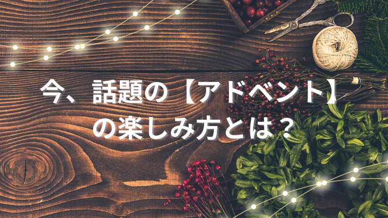 もうすぐクリスマス！日本でも人気上昇中【アドベント】の楽しみ方 | ゼヒトモ