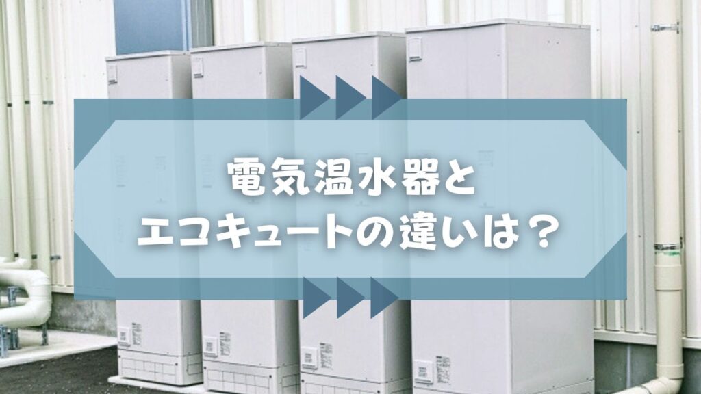 電気温水器とエコキュートの違いは？